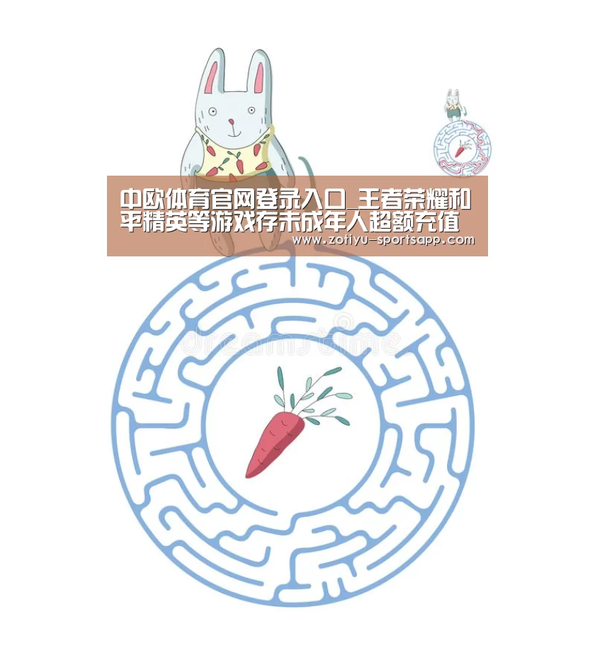 中欧体育官网登录入口_王者荣耀和平精英等游戏存未成年人超额充值问题 被湖北消委点名(图2) 中欧体育app官方下载