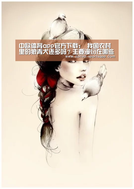 中欧体育app官方下载:
我国农村里的狼青犬还多吗?主要漫衍在哪些地方?(图1) 中欧体育官方网站最新版