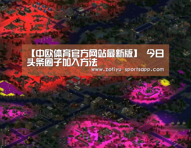 【中欧体育官方网站最新版】
今日头条圈子加入方法(图1) 中欧体育官网登录入口