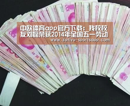 中欧体育app官方下载:我校校友刘磊荣获2014年全国五一劳动奖章(图1) 中欧体育官方网站下载