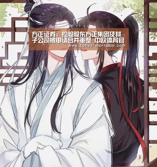 方正证券:控股股东方正集团及其子公司被申请合并重整_中欧体育官网登录入口(图2) 中欧体育官方网站下载