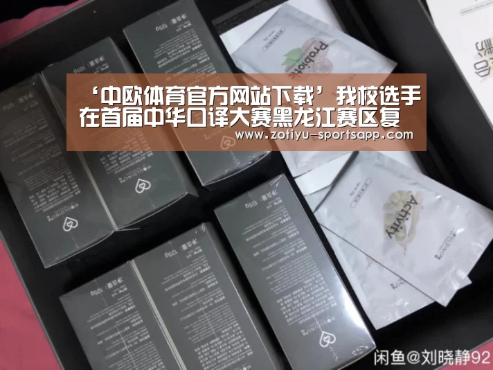 ‘中欧体育官方网站下载’我校选手在首届中华口译大赛黑龙江赛区复赛中喜获佳绩(图3) 中欧体育app官方下载