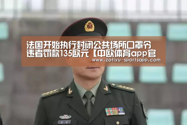 法国开始执行封闭公共场所口罩令 违者罚款135欧元【中欧体育app官方下载】(图1) 中欧体育官方网站最新版