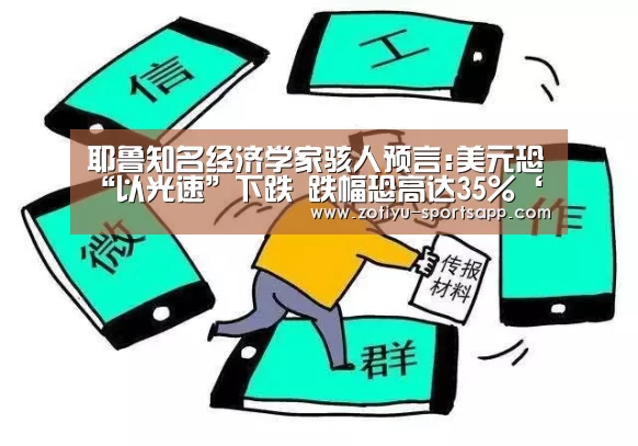耶鲁知名经济学家骇人预言:美元恐“以光速”下跌 跌幅恐高达35%‘中欧体育官方网站最新版’(图3) 中欧体育官方网站下载