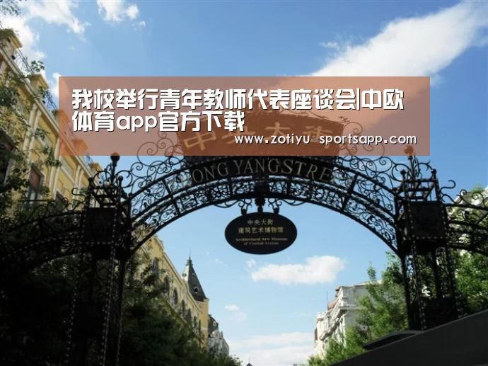 我校举行青年教师代表座谈会|中欧体育app官方下载(图2) 中欧体育官网登录入口