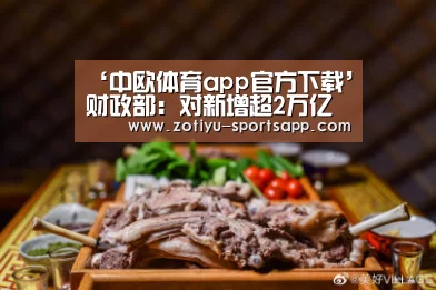 ‘中欧体育app官方下载’财政部:对新增超2万亿元中央财政直达资金强化监管(图2) 中欧体育官方网站最新版