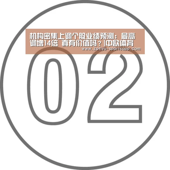 机构密集上调个股业绩预测:最高调增14倍 真有价值吗?|中欧体育官方网站最新版(图1) 中欧体育官方网站下载