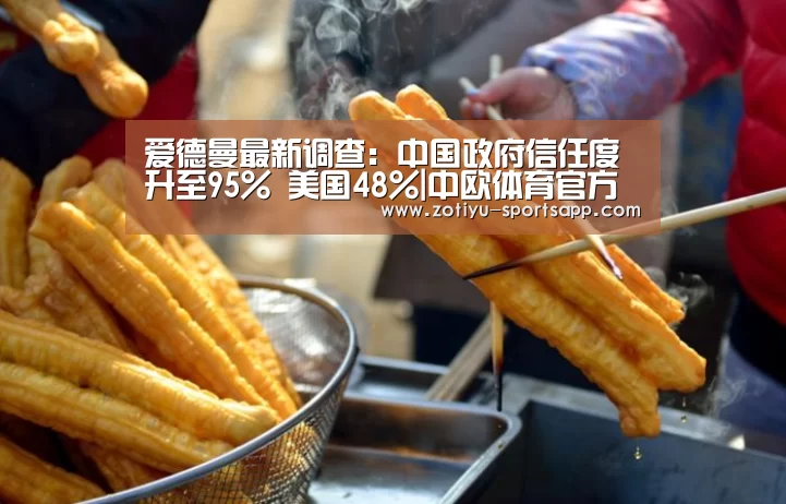 爱德曼最新调查:中国政府信任度升至95% 美国48%|中欧体育官方网站最新版(图1) 中欧体育app官方下载