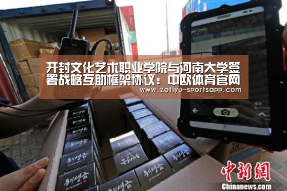 开封文化艺术职业学院与河南大学签署战略互助框架协议:中欧体育官网登录入口(图1) 中欧体育官方网站最新版